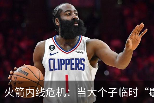火箭内线危机：当大个子临时“歇菜”，谁来撑场子？